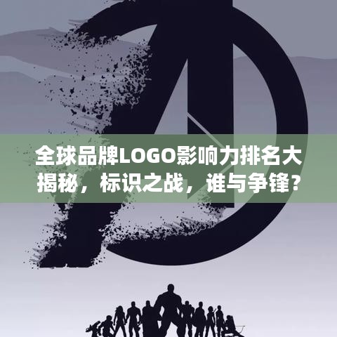 全球品牌LOGO影響力排名大揭秘，標(biāo)識(shí)之戰(zhàn)，誰(shuí)與爭(zhēng)鋒？