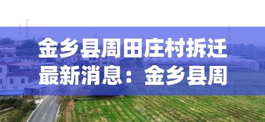 金鄉(xiāng)縣周田莊村拆遷最新消息：金鄉(xiāng)縣周海村是哪個鄉(xiāng)鎮(zhèn)的 