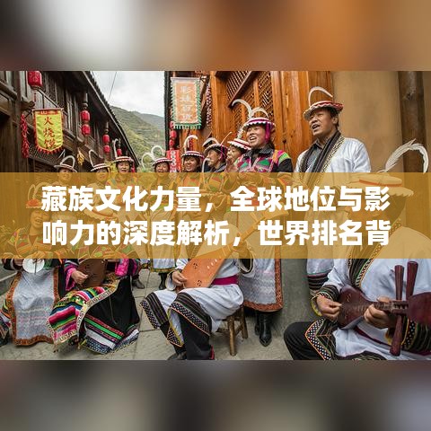 藏族文化力量，全球地位與影響力的深度解析，世界排名背后的文化軟實力