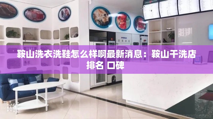 鞍山洗衣洗鞋怎么樣啊最新消息：鞍山干洗店排名 口碑 