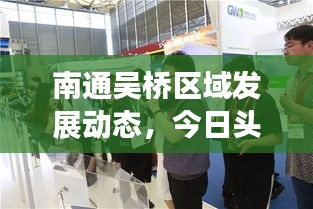 南通吳橋區(qū)域發(fā)展動態(tài)，今日頭條新聞聚焦
