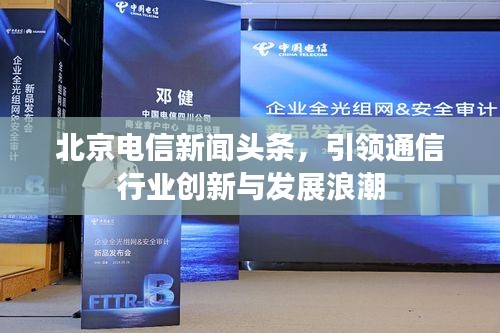 北京電信新聞頭條，引領(lǐng)通信行業(yè)創(chuàng)新與發(fā)展浪潮
