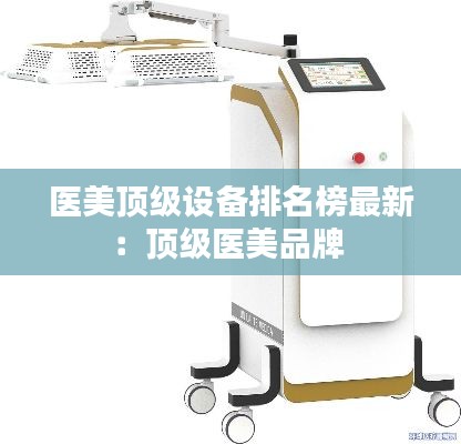 醫(yī)美頂級設(shè)備排名榜最新：頂級醫(yī)美品牌 