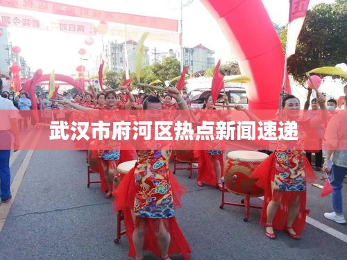 武漢市府河區(qū)熱點(diǎn)新聞速遞