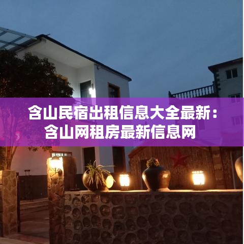 含山民宿出租信息大全最新：含山網(wǎng)租房最新信息網(wǎng) 
