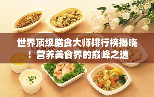 世界頂級膳食大師排行榜揭曉！營養(yǎng)美食界的巔峰之選