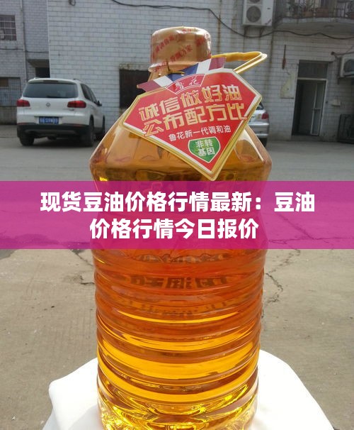 現(xiàn)貨豆油價(jià)格行情最新：豆油價(jià)格行情今日報(bào)價(jià) 