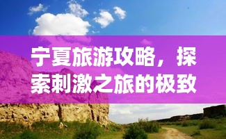 寧夏旅游攻略，探索刺激之旅的極致體驗