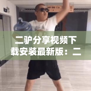 二驢分享視頻下載安裝最新版：二驢活動(dòng)視頻全場回放 