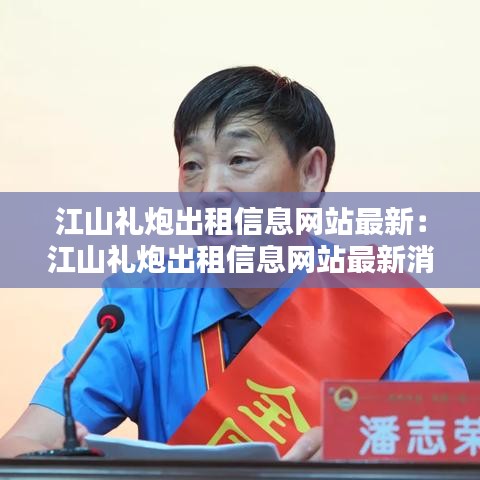 江山禮炮出租信息網(wǎng)站最新：江山禮炮出租信息網(wǎng)站最新消息 
