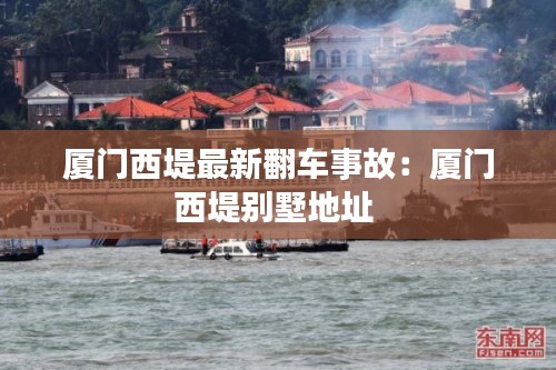 廈門西堤最新翻車事故：廈門西堤別墅地址 