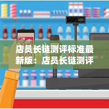店員長鏈測評標(biāo)準(zhǔn)最新版：店員長鏈測評標(biāo)準(zhǔn)最新版 