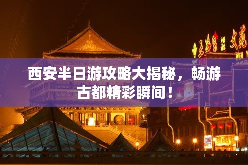 西安半日游攻略大揭秘，暢游古都精彩瞬間！