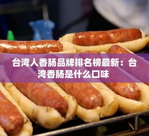 臺灣人香腸品牌排名榜最新：臺灣香腸是什么口味 