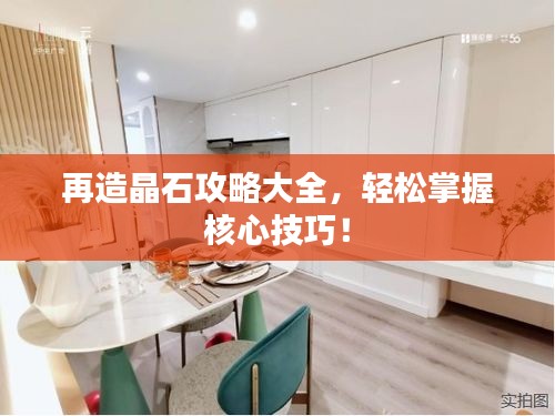 再造晶石攻略大全，輕松掌握核心技巧！