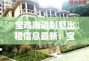 寶雞南邊別墅出租信息最新：寶雞別墅樓盤價(jià)格表 