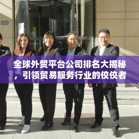 全球外貿(mào)平臺公司排名大揭秘，引領(lǐng)貿(mào)易服務(wù)行業(yè)的佼佼者