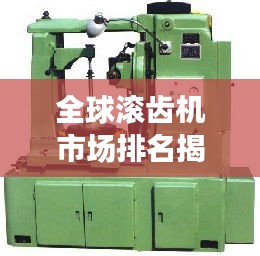 全球滾齒機市場排名揭秘，行業(yè)現(xiàn)狀深度解析