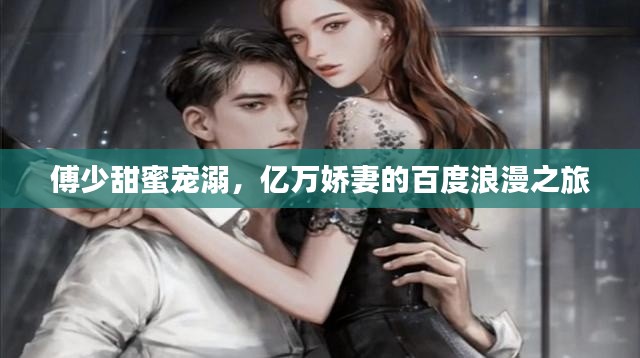 傅少甜蜜寵溺，億萬嬌妻的百度浪漫之旅