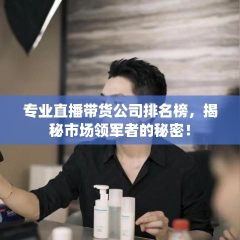 專業(yè)直播帶貨公司排名榜，揭秘市場領軍者的秘密！