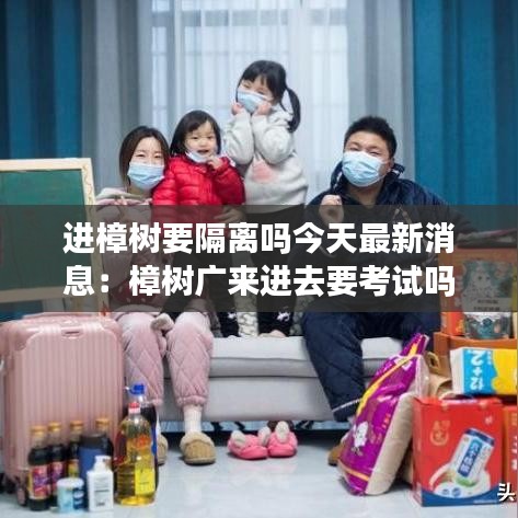 進(jìn)樟樹要隔離嗎今天最新消息：樟樹廣來進(jìn)去要考試嗎 