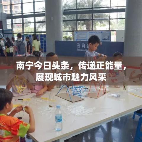 南寧今日頭條，傳遞正能量，展現(xiàn)城市魅力風(fēng)采