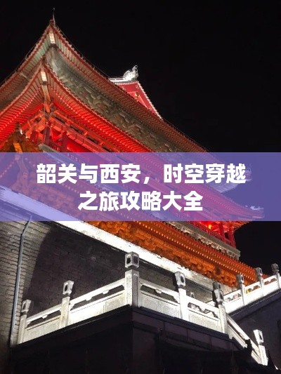 韶關(guān)與西安，時(shí)空穿越之旅攻略大全