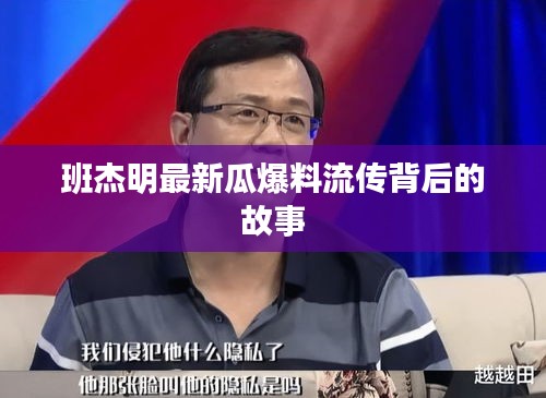 班杰明最新瓜爆料流傳背后的故事