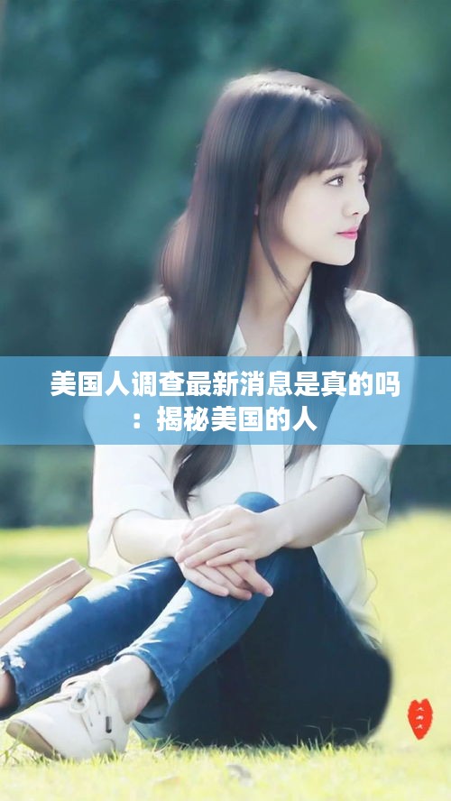 美國人調(diào)查最新消息是真的嗎：揭秘美國的人 