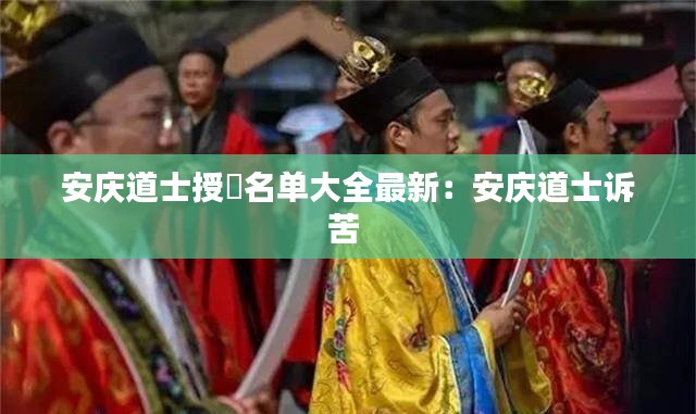 安慶道士授箓名單大全最新：安慶道士訴苦 