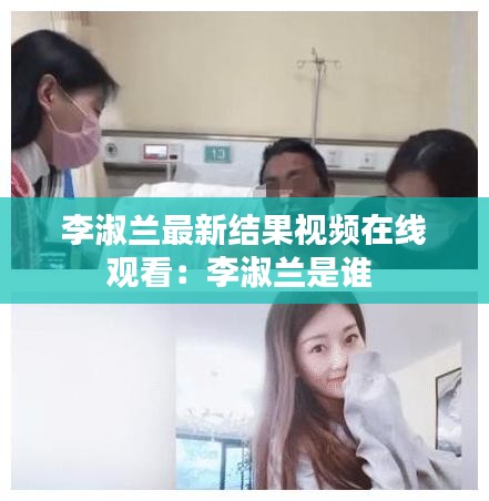 李淑蘭最新結(jié)果視頻在線觀看：李淑蘭是誰(shuí) 