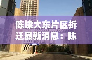 陳埭大東片區(qū)拆遷最新消息：陳埭安置房c塊地建好了嗎 