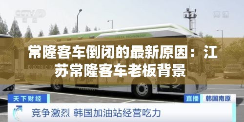常隆客車倒閉的最新原因：江蘇常隆客車老板背景 