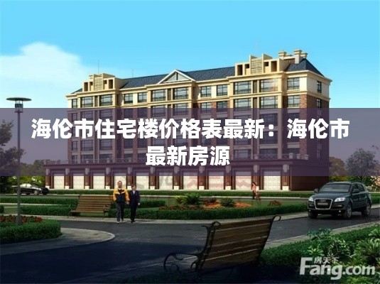 海倫市住宅樓價(jià)格表最新：海倫市最新房源 