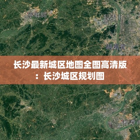 長沙最新城區(qū)地圖全圖高清版：長沙城區(qū)規(guī)劃圖 