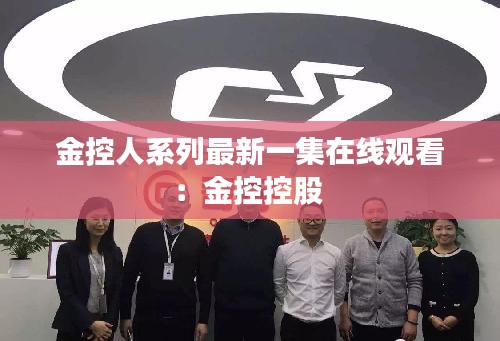 金控人系列最新一集在線觀看：金控控股 