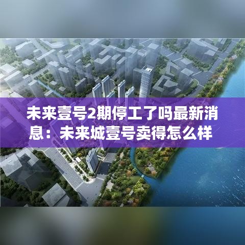 未來壹號2期停工了嗎最新消息：未來城壹號賣得怎么樣 