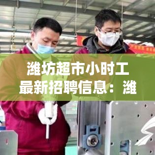 濰坊超市小時工最新招聘信息：濰坊小時工多少錢一個小時 