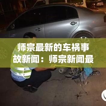 師宗最新的車禍?zhǔn)鹿市侣劊簬熥谛侣勛钚孪⒔裉?020年 