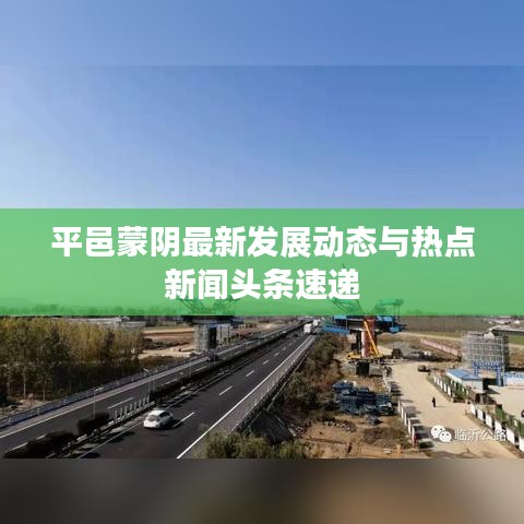 平邑蒙陰最新發(fā)展動(dòng)態(tài)與熱點(diǎn)新聞?lì)^條速遞