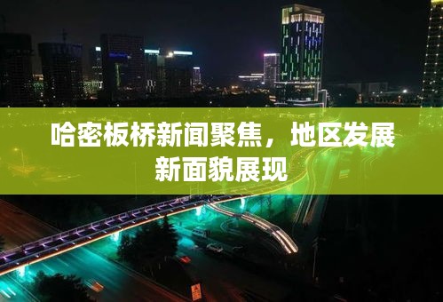 哈密板橋新聞聚焦，地區(qū)發(fā)展新面貌展現(xiàn)