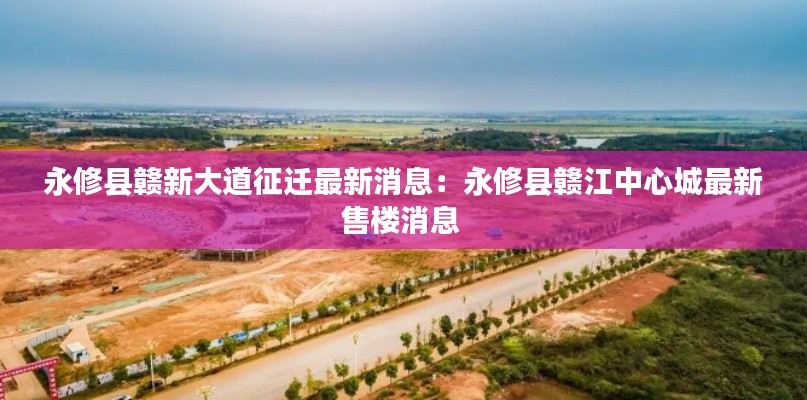 永修縣贛新大道征遷最新消息：永修縣贛江中心城最新售樓消息 