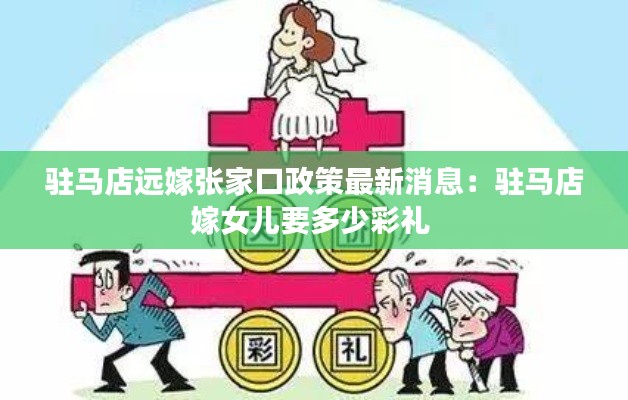 駐馬店遠(yuǎn)嫁張家口政策最新消息：駐馬店嫁女兒要多少彩禮 