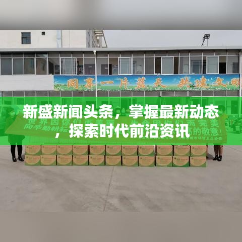 新盛新聞頭條，掌握最新動態(tài)，探索時代前沿資訊