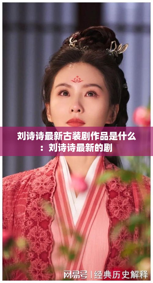 劉詩(shī)詩(shī)最新古裝劇作品是什么：劉詩(shī)詩(shī)最新的劇 