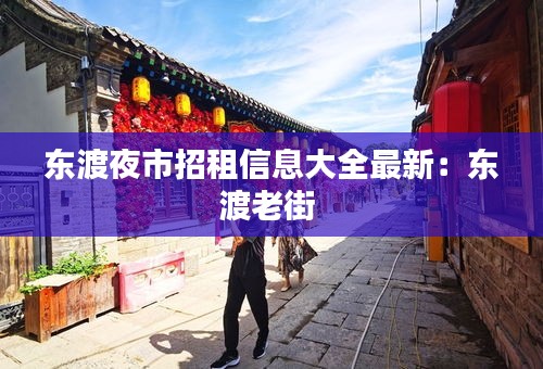 東渡夜市招租信息大全最新：東渡老街 