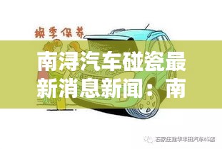 南潯汽車碰瓷最新消息新聞：南潯汽車站電話客服電話 