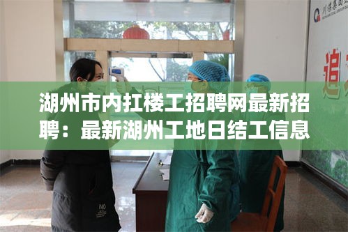 湖州市內(nèi)扛樓工招聘網(wǎng)最新招聘：最新湖州工地日結(jié)工信息 