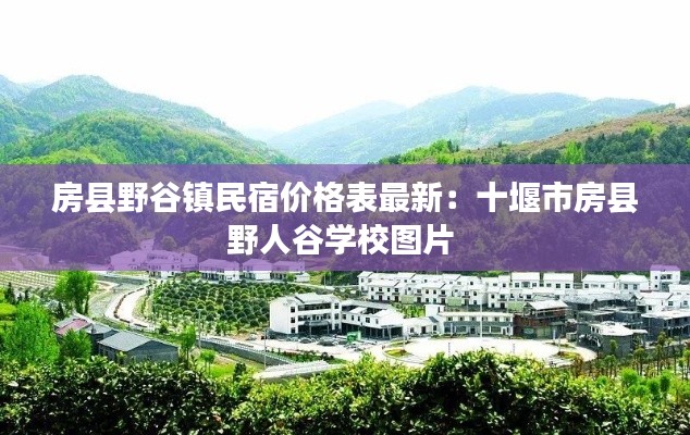 房縣野谷鎮(zhèn)民宿價(jià)格表最新：十堰市房縣野人谷學(xué)校圖片 