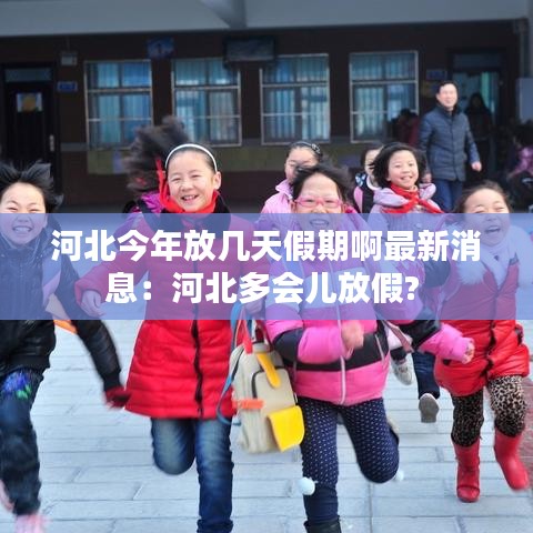 河北今年放幾天假期啊最新消息：河北多會(huì)兒放假? 